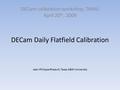 DECam Daily Flatfield Calibration DECam calibration workshop, TAMU April 20 th, 2009 Jean-Philippe Rheault, Texas A&M University.