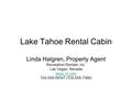 Lake Tahoe Rental Cabin Linda Halgren, Property Agent Recreation Rentals, Inc. Las Vegas, Nevada www.rri.com 702-555-RENT (702-555-7368)