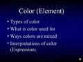 Color (Element) Types of color What is color used for Ways colors are mixed Interpretations of color (Expression ).