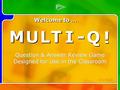 M M U U L L T T I I - - Q Q ! ! Multi- Q Introd uction Question & Answer Review Game Designed for Use in the Classroom M M U U L L T T I I - - Q Q ! !