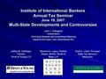 Institute of International Bankers Annual Tax Seminar June 19, 2007 Multi-State Developments and Controversies John J. Gallagher (moderator) UniCredit.