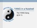 YANG in a Nutshell The YANG Gang IETF 71. YANG has... A reasonable self-contained specification A focus on readers and reviewers Text-based Email, patch,