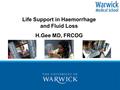 Life Support in Haemorrhage and Fluid Loss H.Gee MD, FRCOG.
