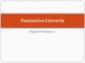 Chapter 4 Section 5: Radioactive Elements. Radioactivity The atomic nuclei of unstable isotopes (atoms with the same number of protons and different numbers.