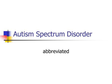Autism Spectrum Disorder abbreviated. Who, What, Why, How, and When Who 1 in 150 children diagnosed with Autism 1 in 94 boys diagnosed with Autism Estimated.
