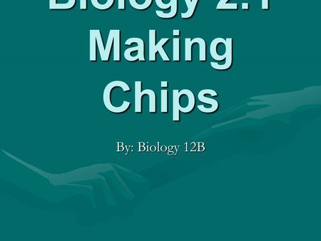Biology 2.1 Making Chips By: Biology 12B. 1.What was this experiment about?