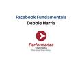 Facebook Fundamentals Debbie Harris. Some Quick Facebook Stats Global Audience 838,198,660 U.S. Audience 156,820,080 Female Audience U.S. 55% 85,334,520.