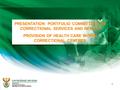 PRESENTATION: PORTFOLIO COMMITTEES ON CORRECTIONAL SERVICES AND HEALTH PROVISION OF HEALTH CARE WITHIN CORRECTIONAL CENTRES 1.