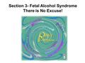 Section 3- Fetal Alcohol Syndrome There is No Excuse!