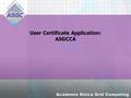 User Certificate Application: ASGCCA. Agenda Introduction ASGCCA User Responsibilities Certificate application form RA verify identity of users User generate.