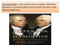 Learning Target: I can analyze text to explain Alexander Hamilton’s economic plans, and contrast his views with Thomas Jefferson’s.