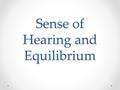 Sense of Hearing and Equilibrium. 3 Parts Sense of Hearing o Made up of: Outer ear Middle ear Inner ear Ear also functions as sense of equilibrium.