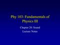 Phy 103: Fundamentals of Physics III Chapter 20: Sound Lecture Notes.