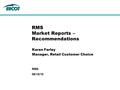 09/15/10 RMS RMS Market Reports – Recommendations Karen Farley Manager, Retail Customer Choice.
