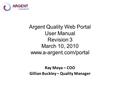 Argent Quality Web Portal User Manual Revision 3 March 10, 2010 www.a-argent.com/portal Ray Moya – COO Gillian Buckley – Quality Manager.