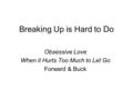 Breaking Up is Hard to Do Obsessive Love When it Hurts Too Much to Let Go Forward & Buck.