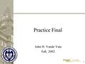 1 1 Practice Final John H. Vande Vate Fall, 2002.