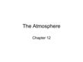 The Atmosphere Chapter 12. The Air Around You Weather –The condition of Earth’s atmosphere at a particular time and place. Atmosphere –The envelope of.