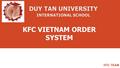 KFC VIETNAM ORDER SYSTEM HTC TEAM. AGENDA 1.TEAM INTRODUCTION 2.PROJECT OVERVIEW 3.PLAN 4.PRODUCT ARCHITECTURE 5.DATABASE DESIGN 6.TEST PLAN & TEST REPORT.