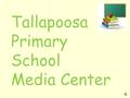 Tallapoosa Primary School Media Center Welcome to the Media Center Media Center Hours: 8:00 am – 2:30 pm for Students 7:50 am – 3:20 pm for Teachers.