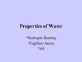 Properties of Water *Hydrogen Bonding *Capillary Action *pH.