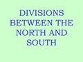 DIVISIONS BETWEEN THE NORTH AND SOUTH. SOUTHERN CHARACTERISTICS Agrarian “farming” Society: Cash Crops and Plantations Planters controlled political and.