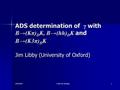25/9/2007 LHCb UK meeting 1 ADS determination of γ with B→(Kπ) D K, B→(hh) D K and B→(K3π) D K Jim Libby (University of Oxford)