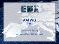 AAI WG EMI Christoph Witzig on behalf of EMI AAI WG.