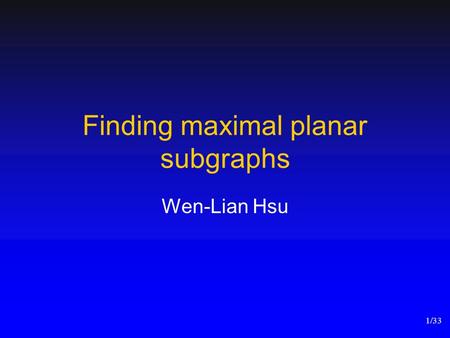 Finding maximal planar subgraphs Wen-Lian Hsu 1/33.