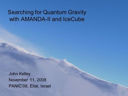 Searching for Quantum Gravity with AMANDA-II and IceCube John Kelley November 11, 2008 PANIC’08, Eilat, Israel.