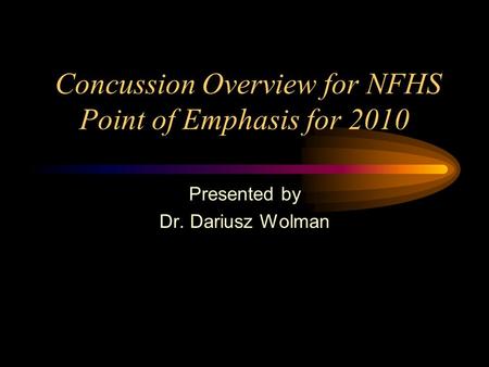 Concussion Overview for NFHS Point of Emphasis for 2010 Presented by Dr. Dariusz Wolman.