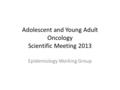 Adolescent and Young Adult Oncology Scientific Meeting 2013 Epidemiology Working Group.