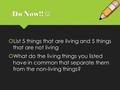 Do Now!!  List 5 things that are living and 5 things that are not living  What do the living things you listed have in common that separate them from.