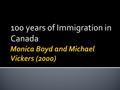 100 years of Immigration in Canada.  The displacement of peoples by wars and political upheaval;  The cycle of economic “booms and busts” in Canada.