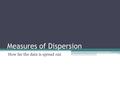 Measures of Dispersion How far the data is spread out.