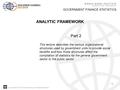 Copyright 2010, The World Bank Group. All Rights Reserved. 1 GOVERNMENT FINANCE STATISTICS ANALYTIC FRAMEWORK Part 2 This lecture describes the various.