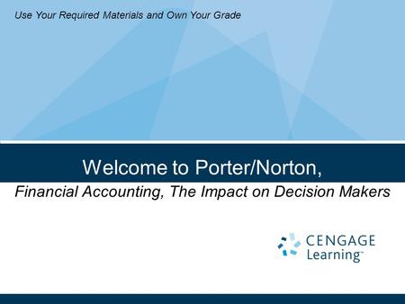 Welcome to Porter/Norton, Financial Accounting, The Impact on Decision Makers Use Your Required Materials and Own Your Grade.