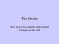 The Sixties New Social Movements and Cultural Critique on the Left.