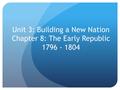 Unit 3: Building a New Nation Chapter 8: The Early Republic 1796 - 1804.