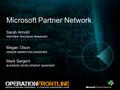 Microsoft Partner Network Sarah Arnold PARTNER PROGRAM MANAGER Megan Olson SENIOR MARKETING MANAGER Mark Sargent BUSINESS DEVELOPMENT MANAGER.