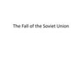 The Fall of the Soviet Union. The communist world weakened in the 1980’s, leading to the collapse of the Soviet Union and its allies – Mikhail Gorbachev.
