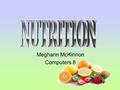 Meghann McKinnon Computers 8 Major source of energy Builds body strength Two types: –Simple sugars –Complex starches Grain, Fruit, Veggies, Candy, etc…