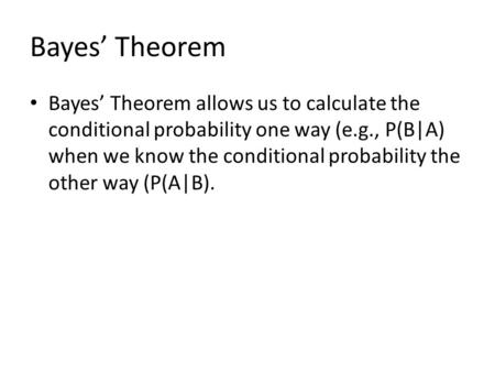 Bayes’ Theorem Bayes’ Theorem allows us to calculate the conditional probability one way (e.g., P(B|A) when we know the conditional probability the other.