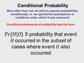 Conditional Probability More often than not, we wish to express probabilities conditionally. i.e. we specify the assumptions or conditions under which.
