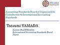 ® International Accounting Standards Board Accounting Standards Board of Japan and its Contribution to International Accounting Standards Tatsumi YAMADA.