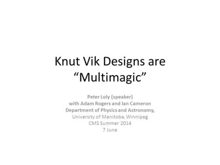 Knut Vik Designs are “Multimagic” Peter Loly (speaker) with Adam Rogers and Ian Cameron Department of Physics and Astronomy, University of Manitoba, Winnipeg.