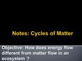 Objective: How does energy flow different from matter flow in an ecosystem ?