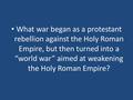 What war began as a protestant rebellion against the Holy Roman Empire, but then turned into a “world war” aimed at weakening the Holy Roman Empire?