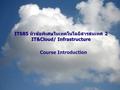 November 18, 20091 IT685 หัวข้อพิเศษในเทคโนโลยีสารสนเทศ 2 IT&Cloud/ Infrastructure.