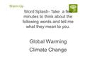 Warm-Up Word Splash- Take a few minutes to think about the following words and tell me what they mean to you. Global Warming Climate Change.